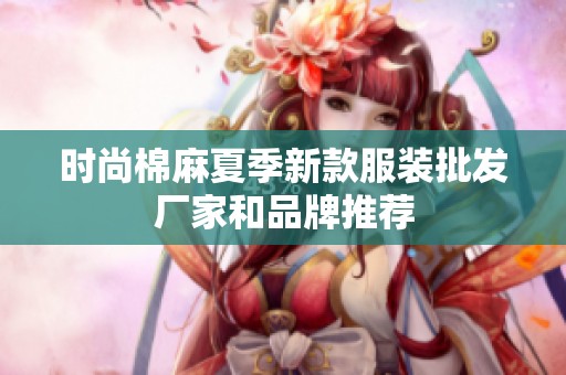 时尚棉麻夏季新款服装批发厂家和品牌推荐