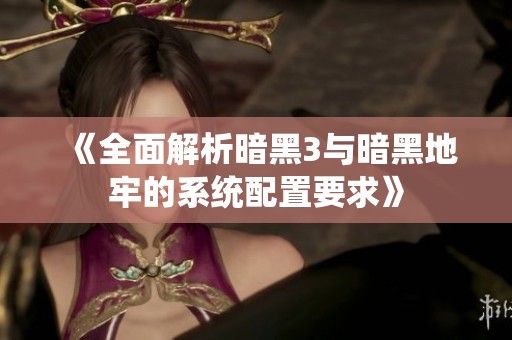 《全面解析暗黑3与暗黑地牢的系统配置要求》