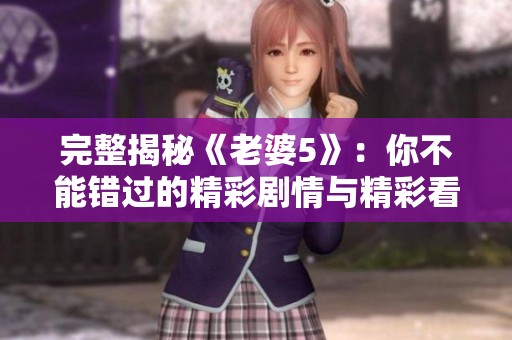 完整揭秘《老婆5》：你不能错过的精彩剧情与精彩看点