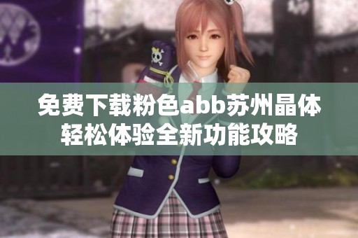 免费下载粉色abb苏州晶体轻松体验全新功能攻略