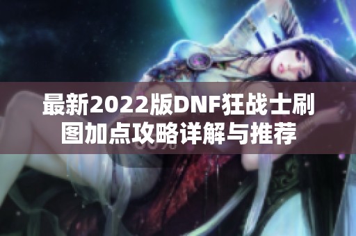 最新2022版DNF狂战士刷图加点攻略详解与推荐