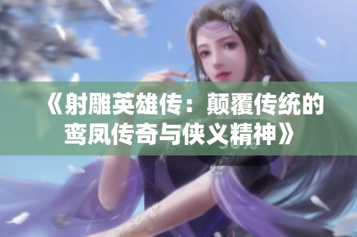 《射雕英雄传：颠覆传统的鸾凤传奇与侠义精神》