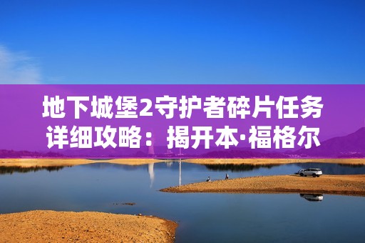 地下城堡2守护者碎片任务详细攻略：揭开本·福格尔妻子的故事