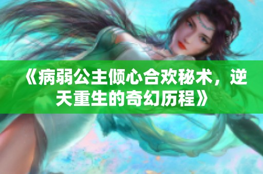 《病弱公主倾心合欢秘术，逆天重生的奇幻历程》