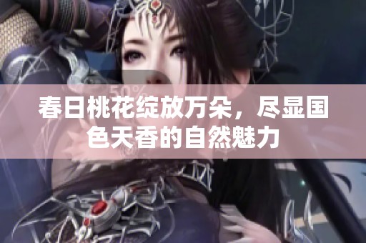 春日桃花绽放万朵，尽显国色天香的自然魅力