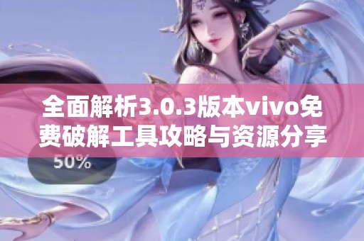 全面解析3.0.3版本vivo免费破解工具攻略与资源分享