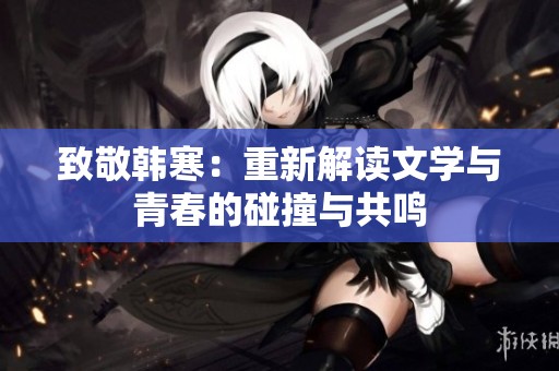 致敬韩寒：重新解读文学与青春的碰撞与共鸣
