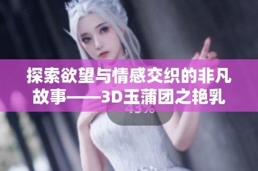 探索欲望与情感交织的非凡故事——3D玉蒲团之艳乳篇