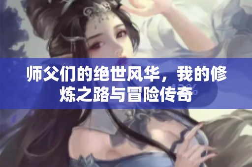 师父们的绝世风华，我的修炼之路与冒险传奇