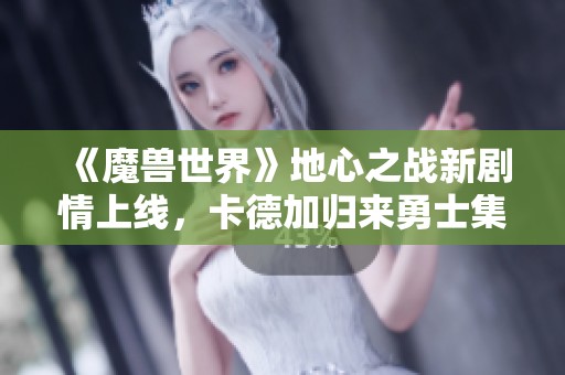 《魔兽世界》地心之战新剧情上线，卡德加归来勇士集结再战！