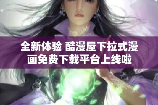 全新体验 酷漫屋下拉式漫画免费下载平台上线啦