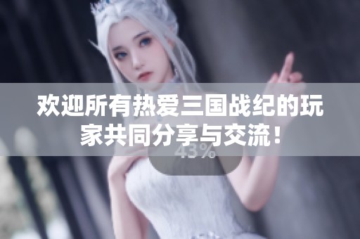 欢迎所有热爱三国战纪的玩家共同分享与交流！