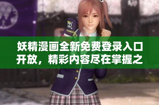 妖精漫画全新免费登录入口开放，精彩内容尽在掌握之中