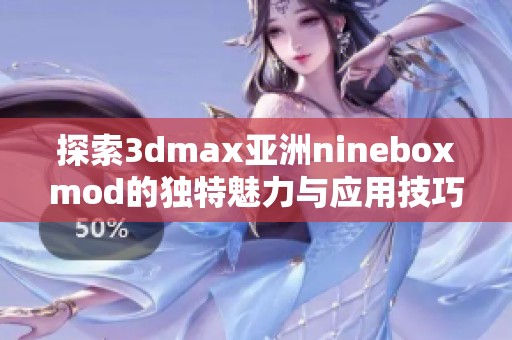 探索3dmax亚洲nineboxmod的独特魅力与应用技巧