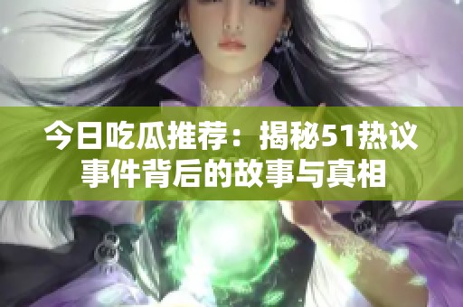 今日吃瓜推荐：揭秘51热议事件背后的故事与真相
