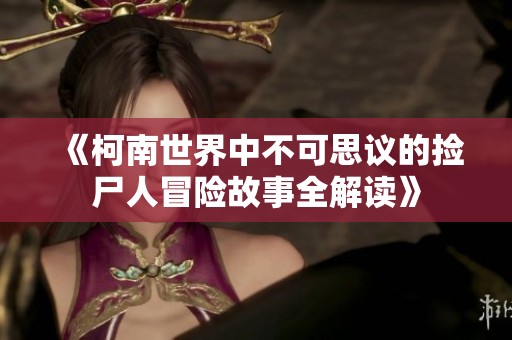 《柯南世界中不可思议的捡尸人冒险故事全解读》