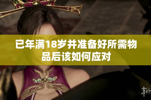 已年满18岁并准备好所需物品后该如何应对