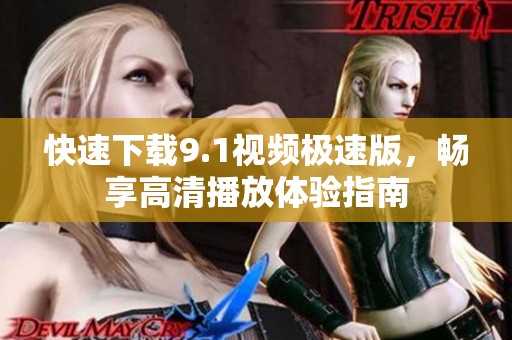 快速下载9.1视频极速版，畅享高清播放体验指南