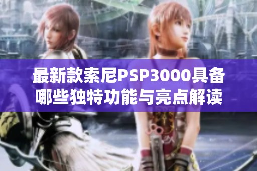 最新款索尼PSP3000具备哪些独特功能与亮点解读
