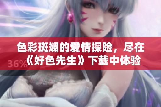 色彩斑斓的爱情探险，尽在《好色先生》下载中体验