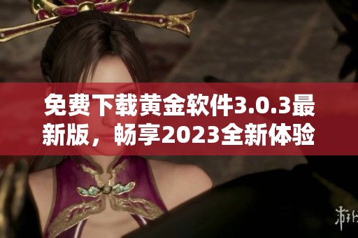 免费下载黄金软件3.0.3最新版，畅享2023全新体验