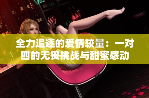 全力追逐的爱情较量：一对四的无畏挑战与甜蜜感动