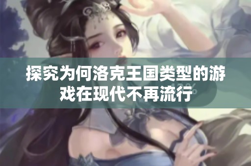 探究为何洛克王国类型的游戏在现代不再流行