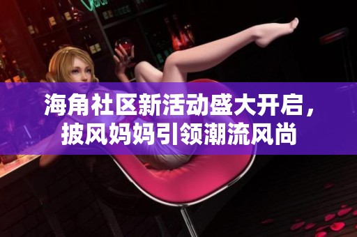 海角社区新活动盛大开启，披风妈妈引领潮流风尚