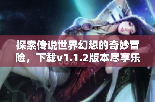 探索传说世界幻想的奇妙冒险，下载v1.1.2版本尽享乐趣