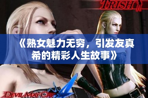 《熟女魅力无穷，引发友真希的精彩人生故事》