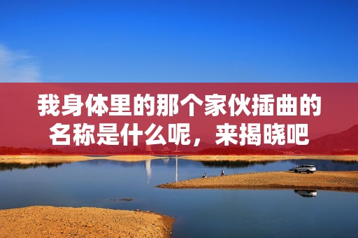 我身体里的那个家伙插曲的名称是什么呢，来揭晓吧