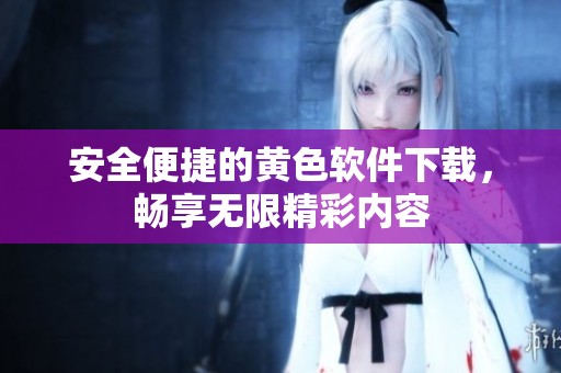 安全便捷的黄色软件下载，畅享无限精彩内容
