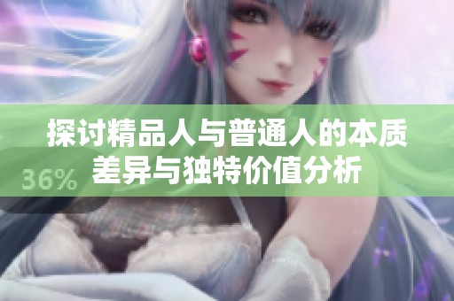 探讨精品人与普通人的本质差异与独特价值分析