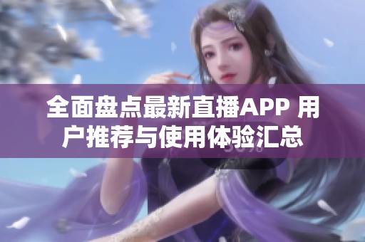 全面盘点最新直播APP 用户推荐与使用体验汇总