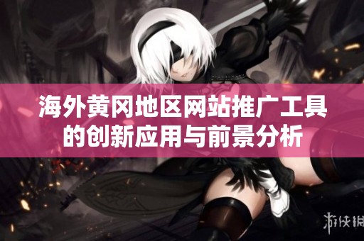 海外黄冈地区网站推广工具的创新应用与前景分析