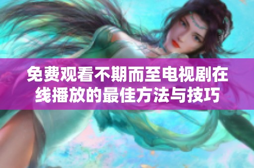 免费观看不期而至电视剧在线播放的最佳方法与技巧