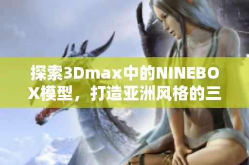 探索3Dmax中的NINEBOX模型，打造亚洲风格的三维设计作品