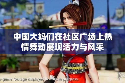 中国大妈们在社区广场上热情舞动展现活力与风采