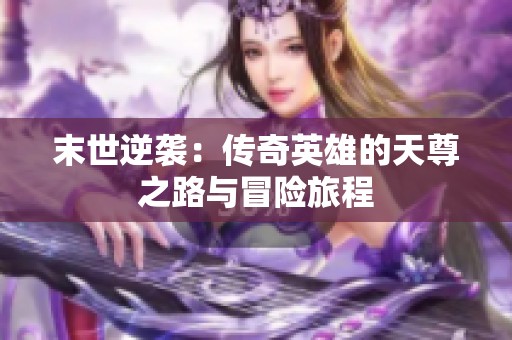 末世逆袭：传奇英雄的天尊之路与冒险旅程