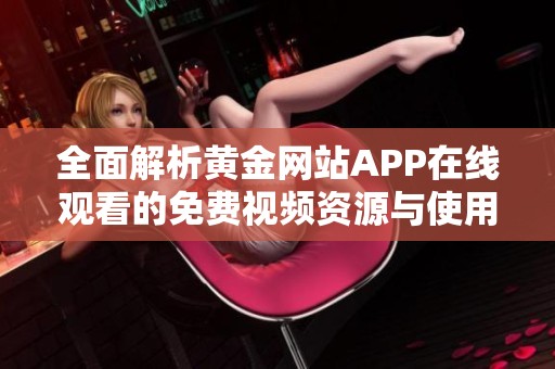 全面解析黄金网站APP在线观看的免费视频资源与使用指南