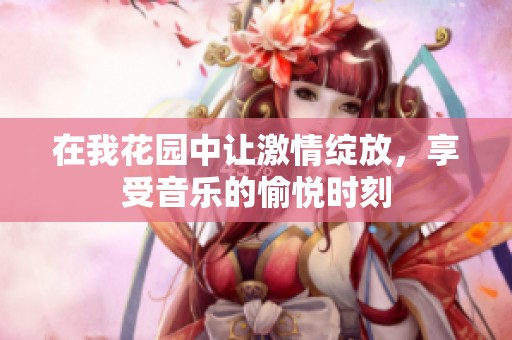 在我花园中让激情绽放，享受音乐的愉悦时刻