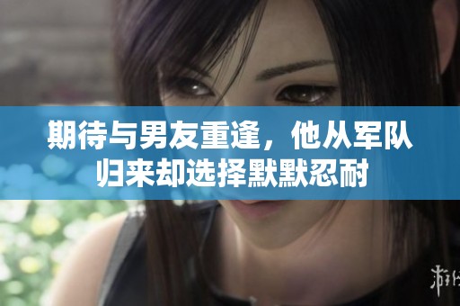 期待与男友重逢，他从军队归来却选择默默忍耐