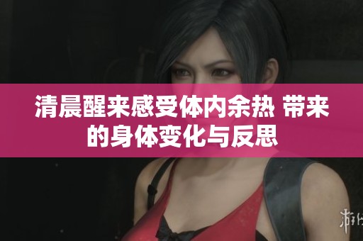 清晨醒来感受体内余热 带来的身体变化与反思