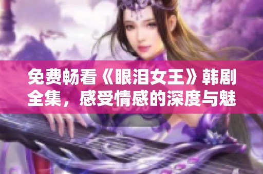 免费畅看《眼泪女王》韩剧全集，感受情感的深度与魅力