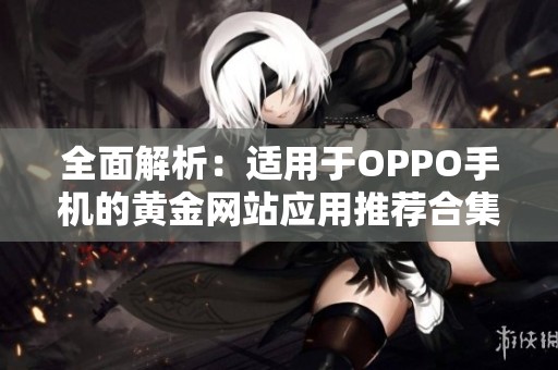 全面解析：适用于OPPO手机的黄金网站应用推荐合集