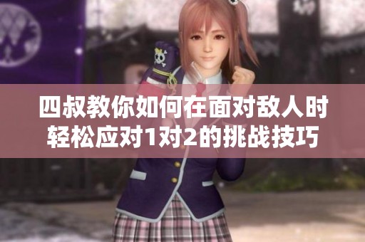 四叔教你如何在面对敌人时轻松应对1对2的挑战技巧