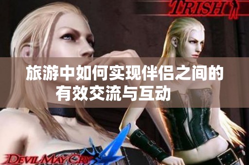 旅游中如何实现伴侣之间的有效交流与互动     
