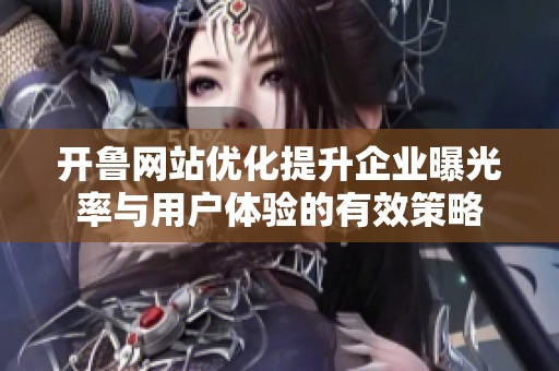 开鲁网站优化提升企业曝光率与用户体验的有效策略