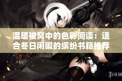 温暖被窝中的色彩阅读：适合冬日闲暇的缤纷书籍推荐