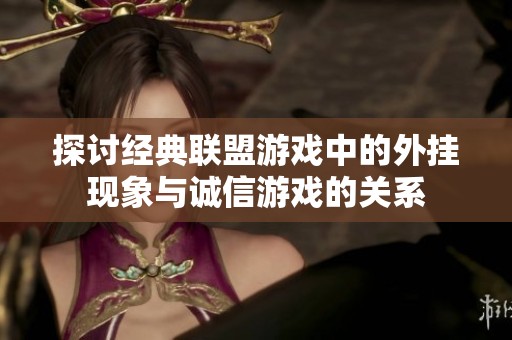 探讨经典联盟游戏中的外挂现象与诚信游戏的关系